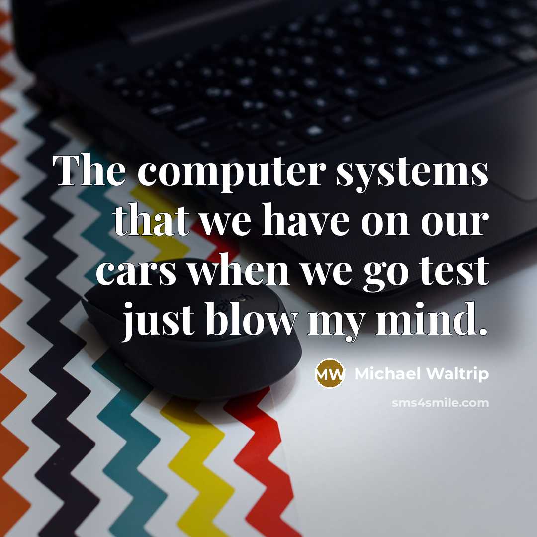 “The computer systems that we have on our cars when we go test just blow my mind.” quote by Michael Waltrip