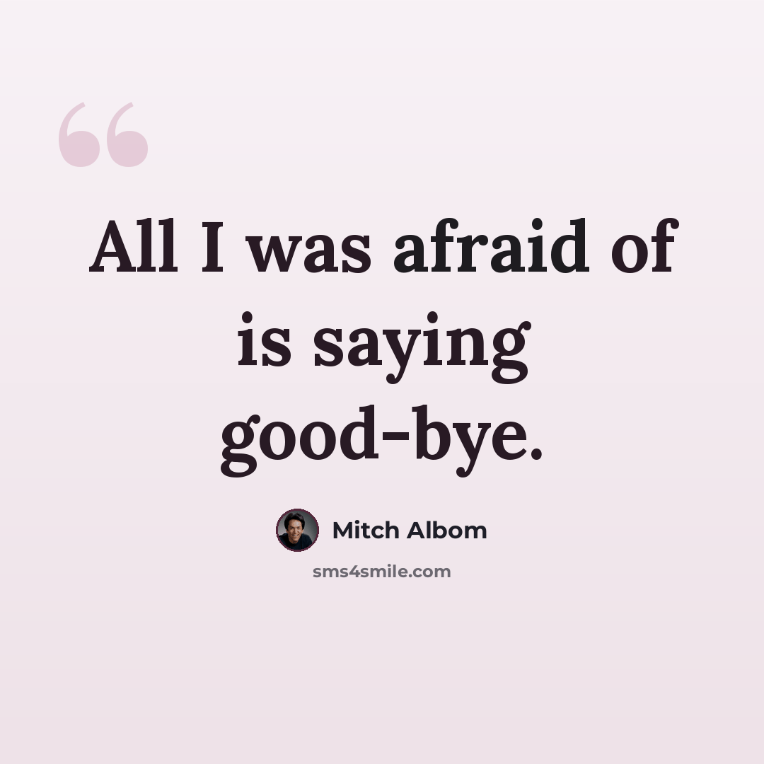 “All I was afraid of is saying good-bye.” quote by Mitch Albom