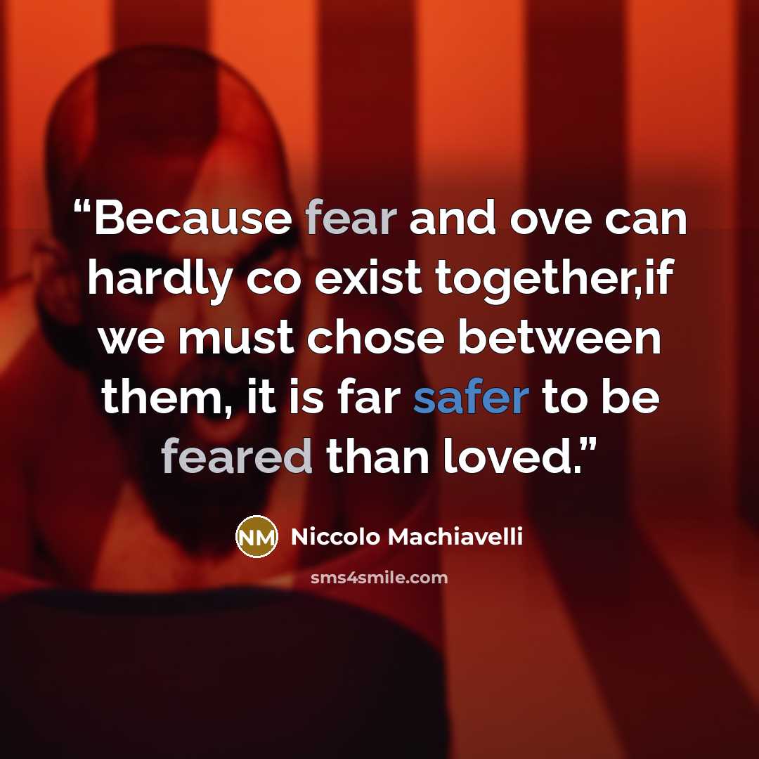 “Because fear and ove can hardly co exist together,if we must chose between them, it is far safer to be feared than loved.” quote by Niccolò Machiavelli