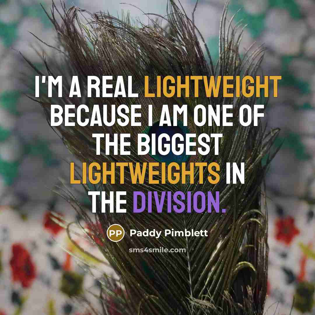 “I'm a real lightweight because I am one of the biggest lightweights in the division.” quote by Paddy Pimblett