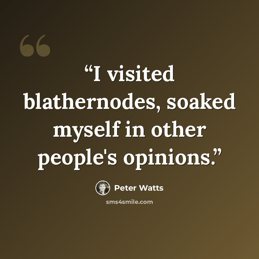 “I visited blathernodes, soaked myself in other people's opinions.” quote by Peter Watts