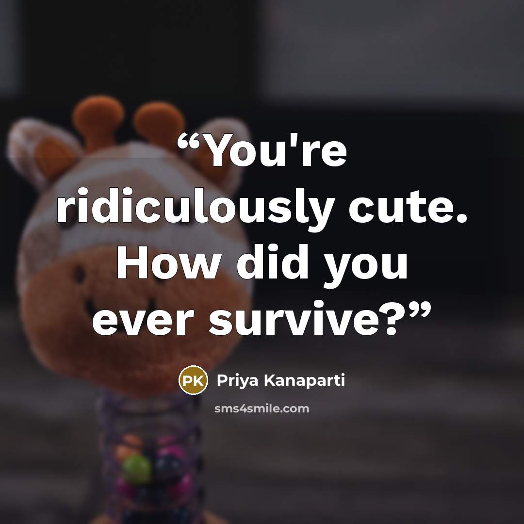 “You're ridiculously cute. How did you ever survive?” quote by Priya Kanaparti