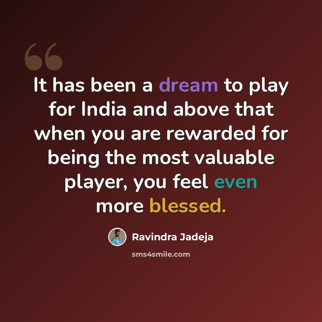 “It has been a dream to play for India and above that when you are rewarded for being the most valuable player, you feel even more blessed.” quote by Ravindra Jadeja