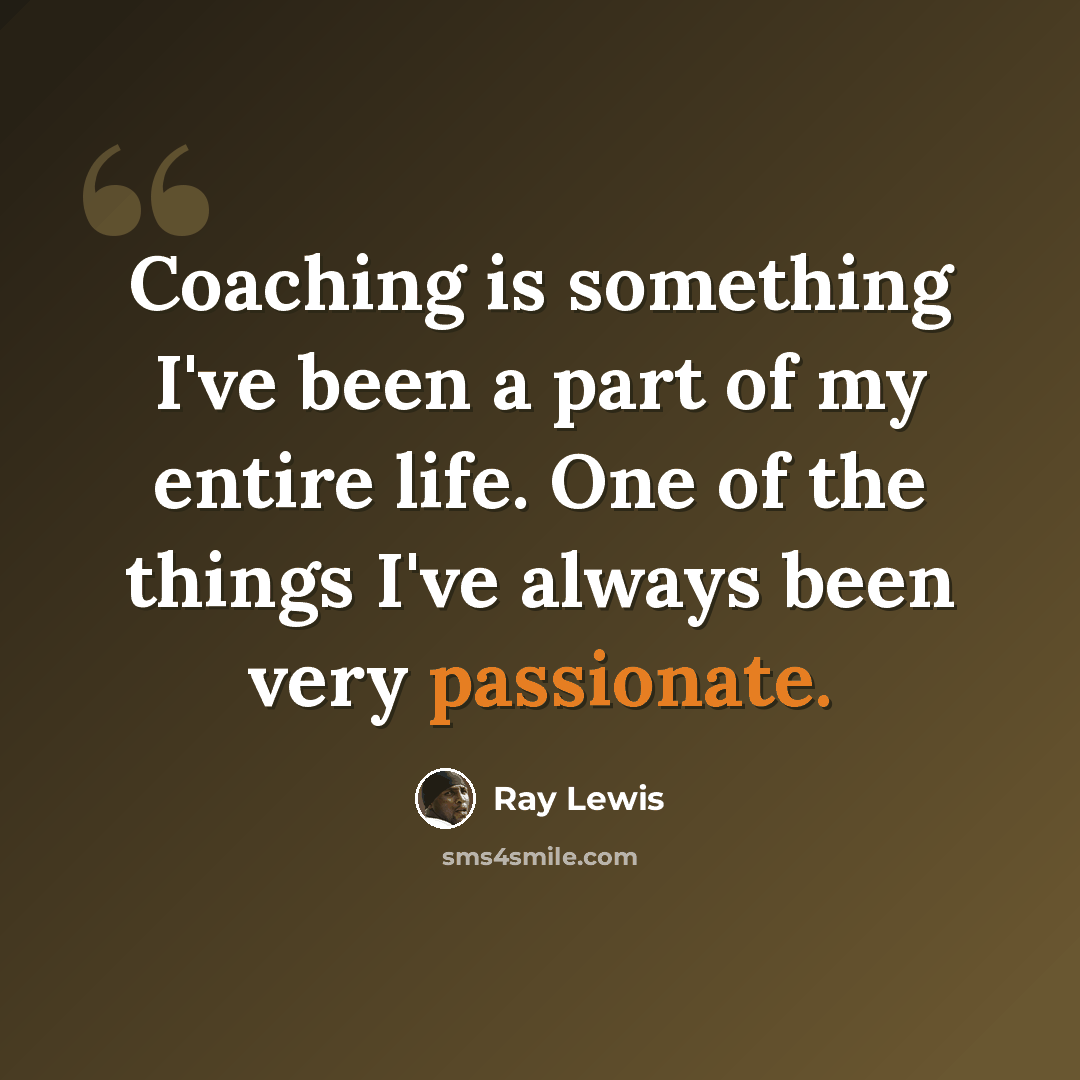 “Coaching is something I've been a part of my entire life. One of the things I've always been very passionate.” quote by Ray Lewis