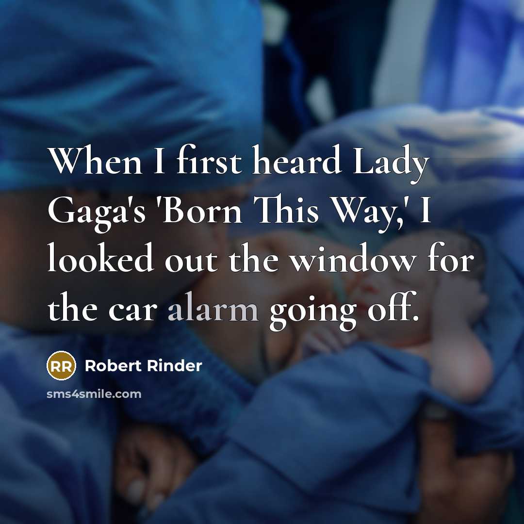 “When I first heard Lady Gaga's 'Born This Way,' I looked out the window for the car alarm going off.” quote by Robert Rinder
