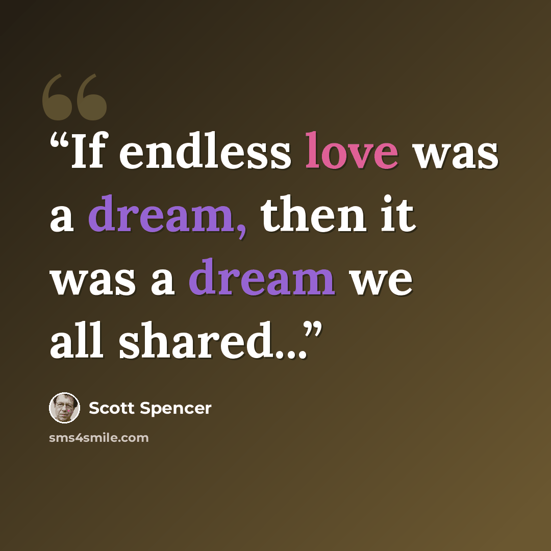 “If endless love was a dream, then it was a dream we all shared...” quote by Scott Spencer