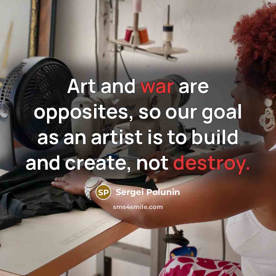 “Art and war are opposites, so our goal as an artist is to build and create, not destroy.” quote by Sergei Polunin