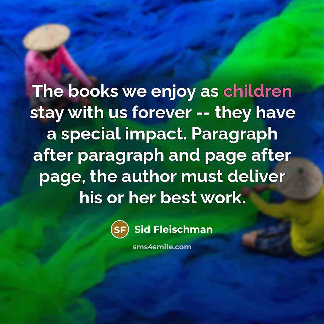 “The books we enjoy as children stay with us forever -- they have a special impact. Paragraph after paragraph and page after page, the author must deliver his or her best work.” quote by Sid Fleischman