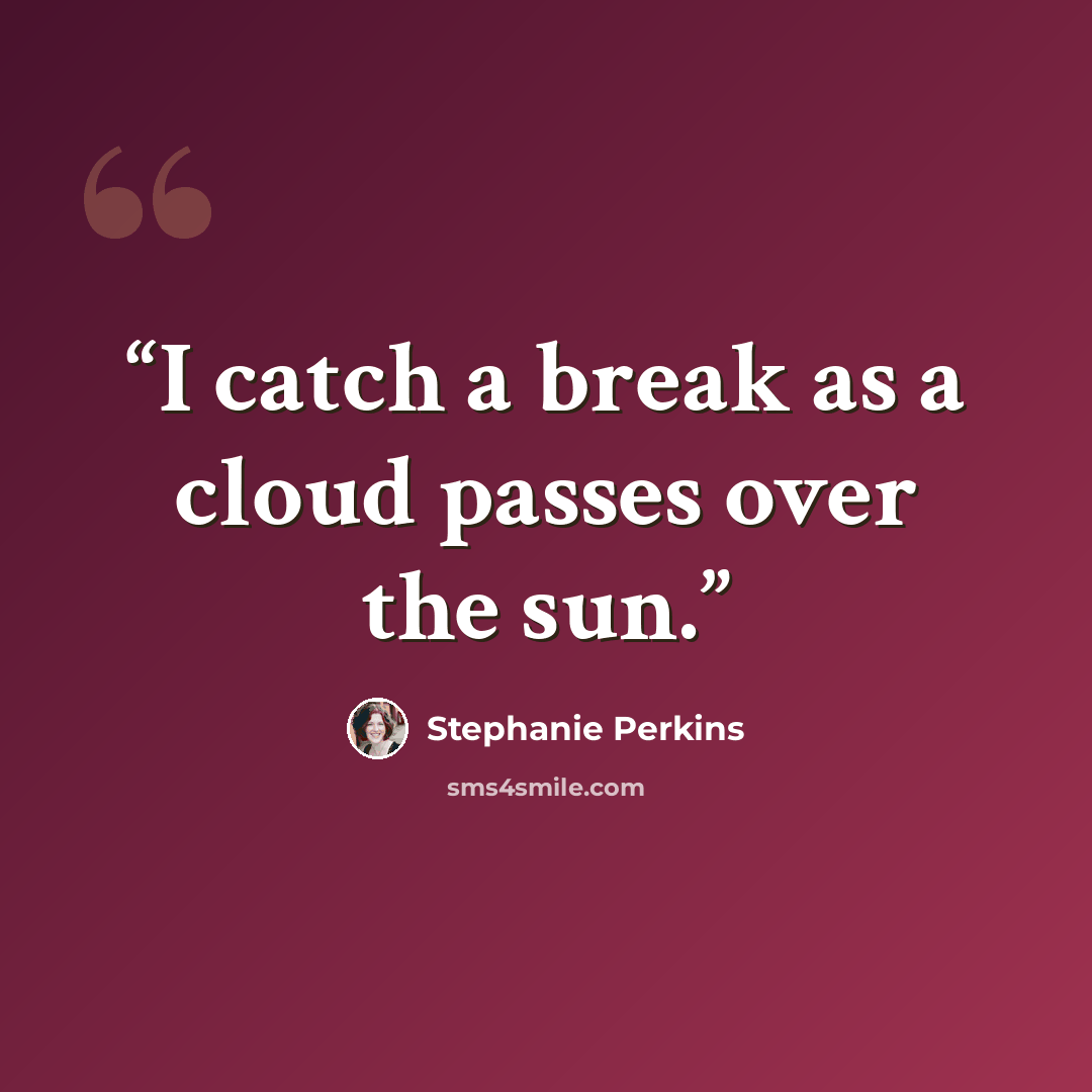 “I catch a break as a cloud passes over the sun.” quote by Stephanie Perkins