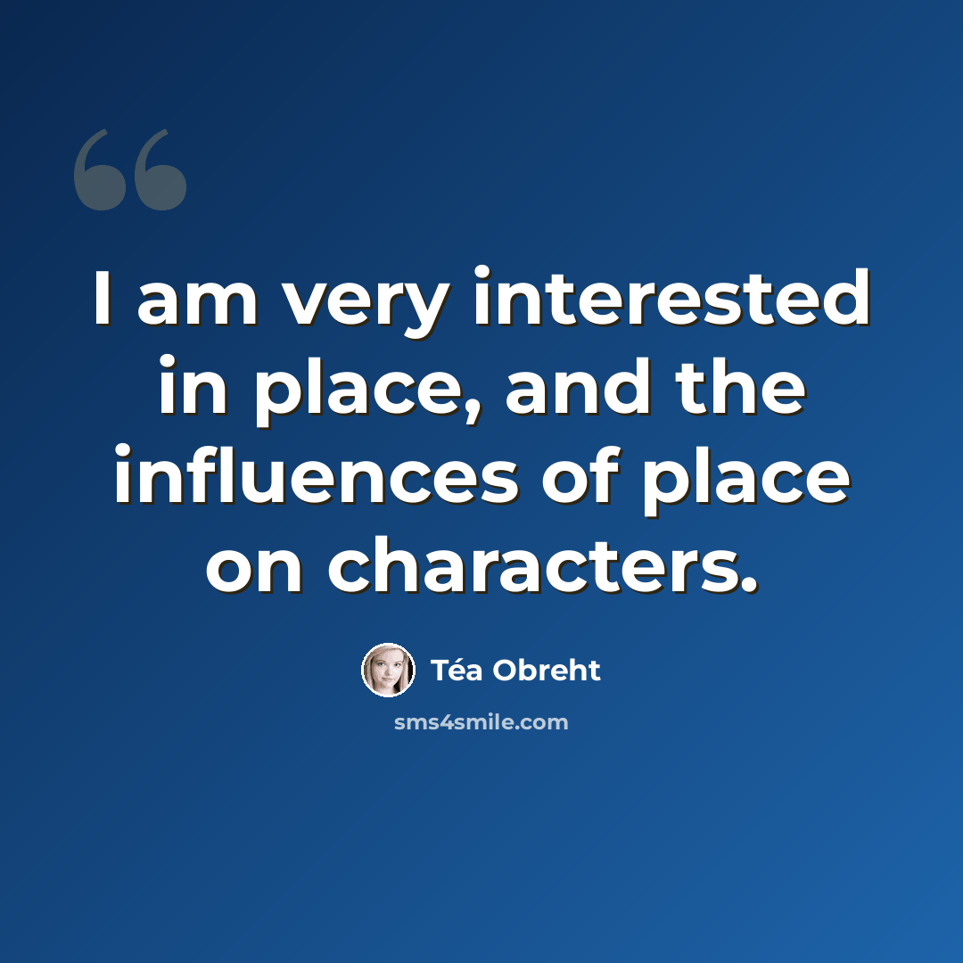 “I am very interested in place, and the influences of place on characters.” quote by Tea Obreht