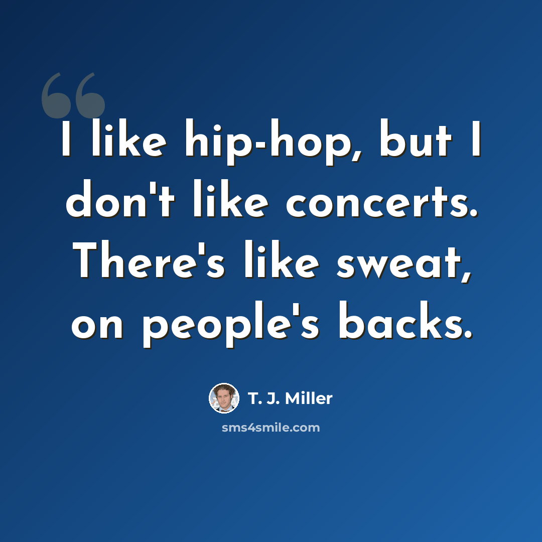 “I like hip-hop, but I don't like concerts. There's like sweat, on people's backs.” quote by T. J. Miller