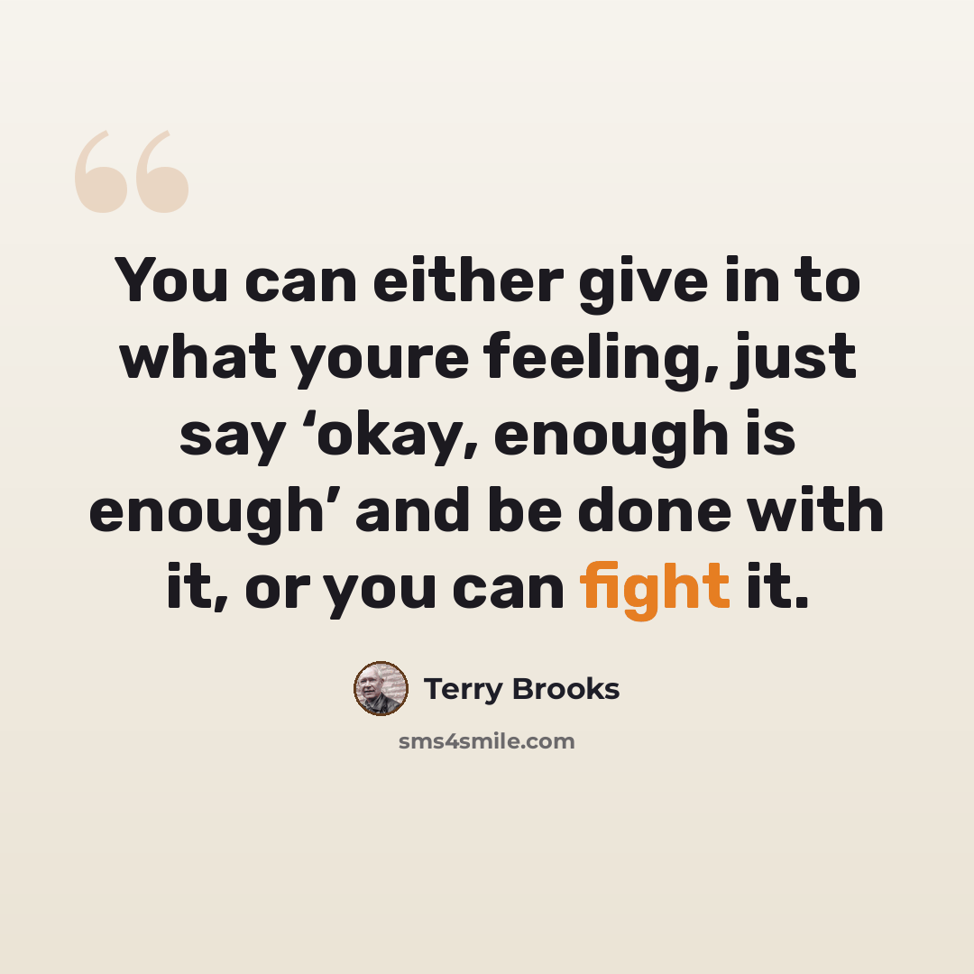 “You can either give in to what youre feeling, just say ‘okay, enough is enough’ and be done with it, or you can fight it.” quote by Terry Brooks
