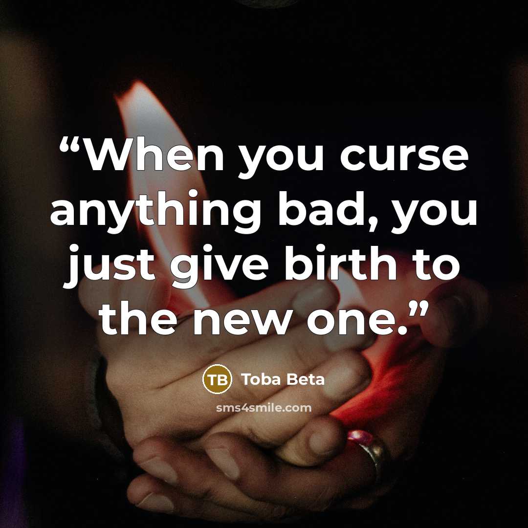 “When you curse anything bad, you just give birth to the new one.” quote by Toba Beta