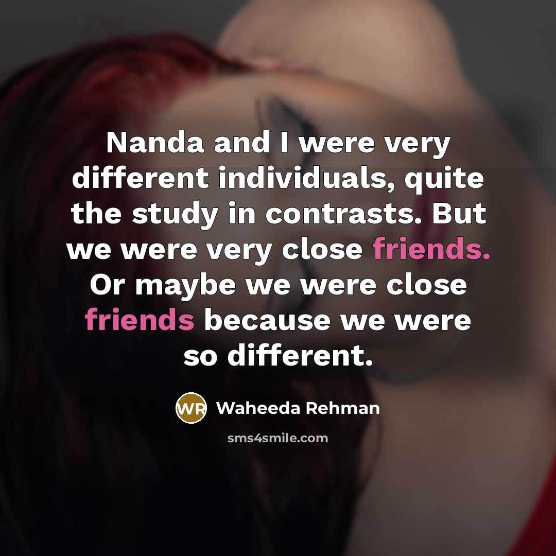 “Nanda and I were very different individuals, quite the study in contrasts. But we were very close friends. Or maybe we were close friends because we were so different.” quote by Waheeda Rehman