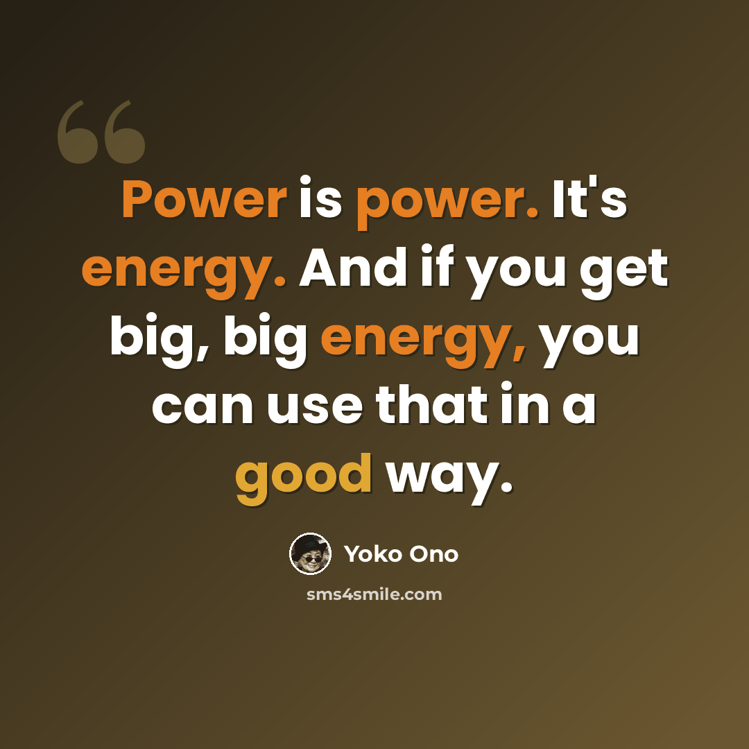 “Power is power. It's energy. And if you get big, big energy, you can use that in a good way.” quote by Yoko Ono