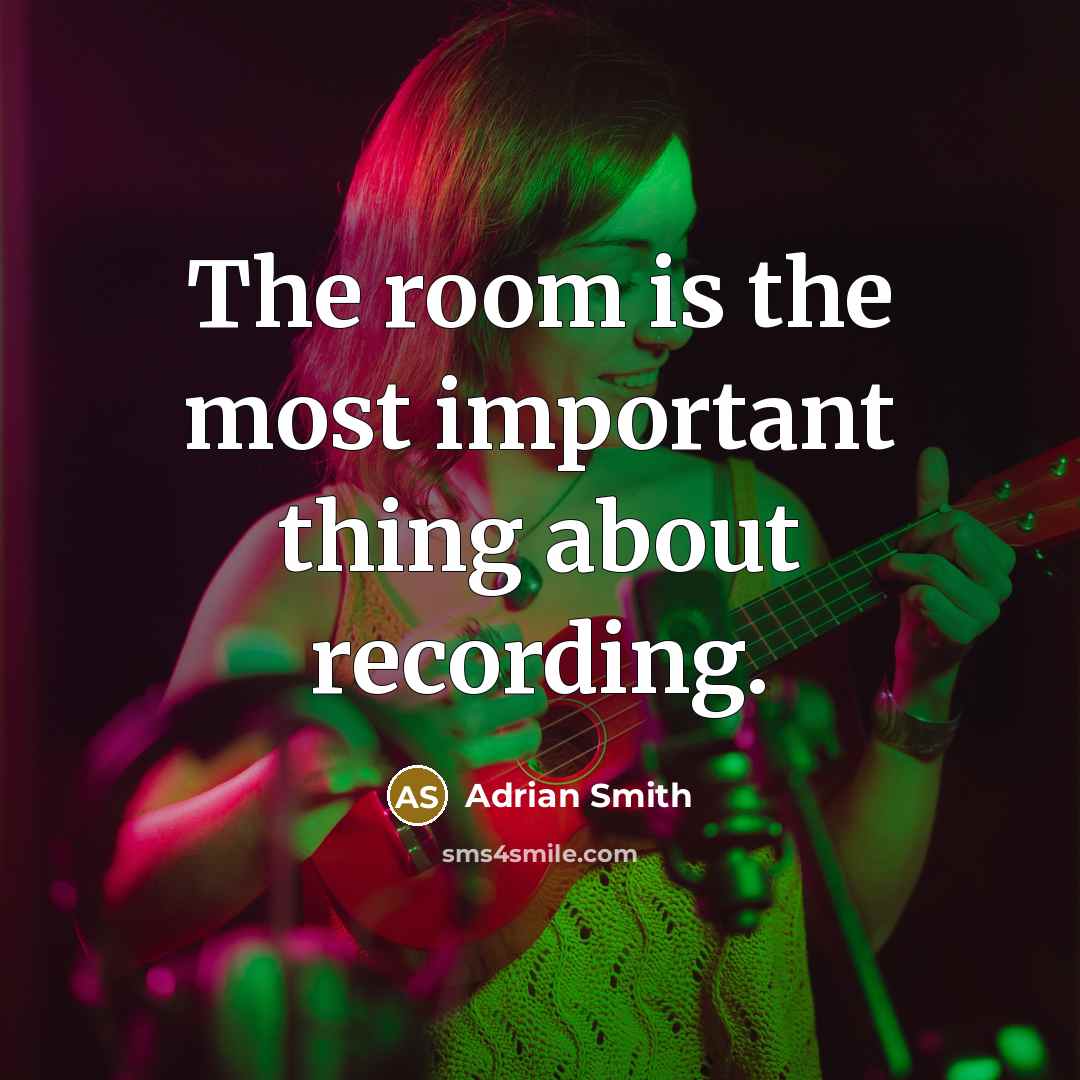 “The room is the most important thing about recording.” quote by Adrian Smith