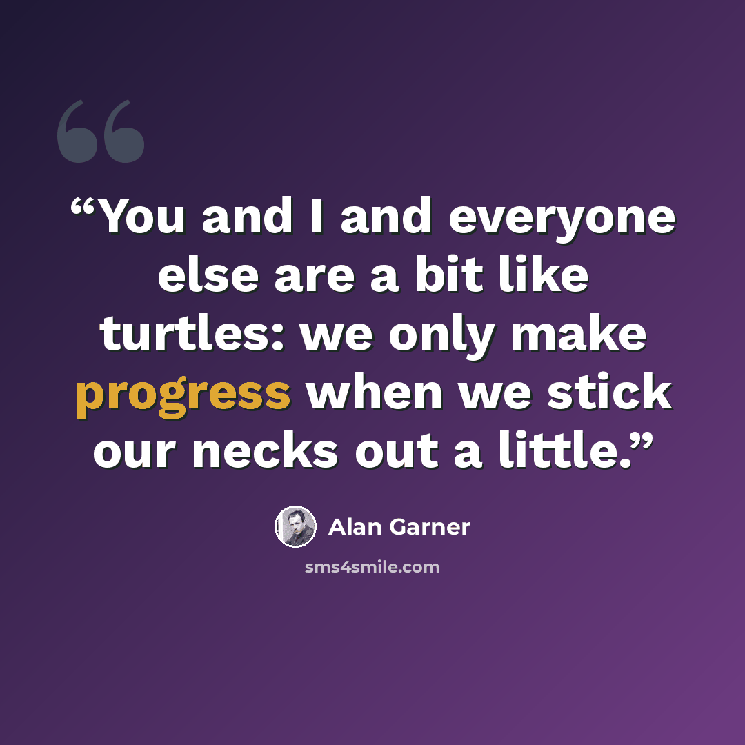 “You and I and everyone else are a bit like turtles: we only make progress when we stick our necks out a little.” quote by Alan Garner