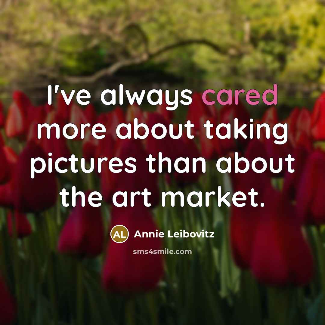 “I've always cared more about taking pictures than about the art market.” quote by Annie Leibovitz