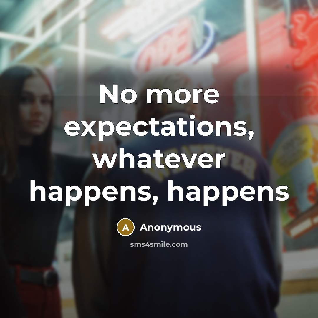 “No more expectations, whatever happens, happens” quote by Anonymous