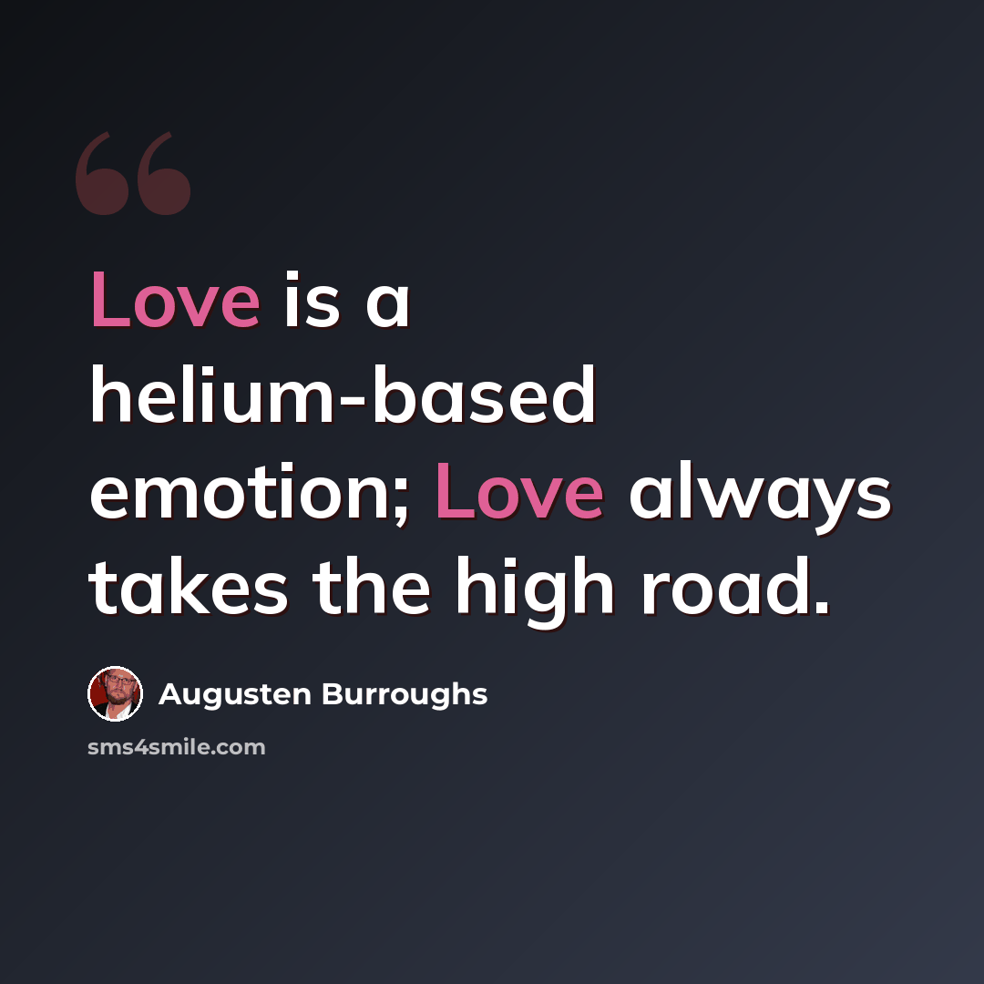 “Love is a helium-based emotion; Love always takes the high road.” quote by Augusten Burroughs