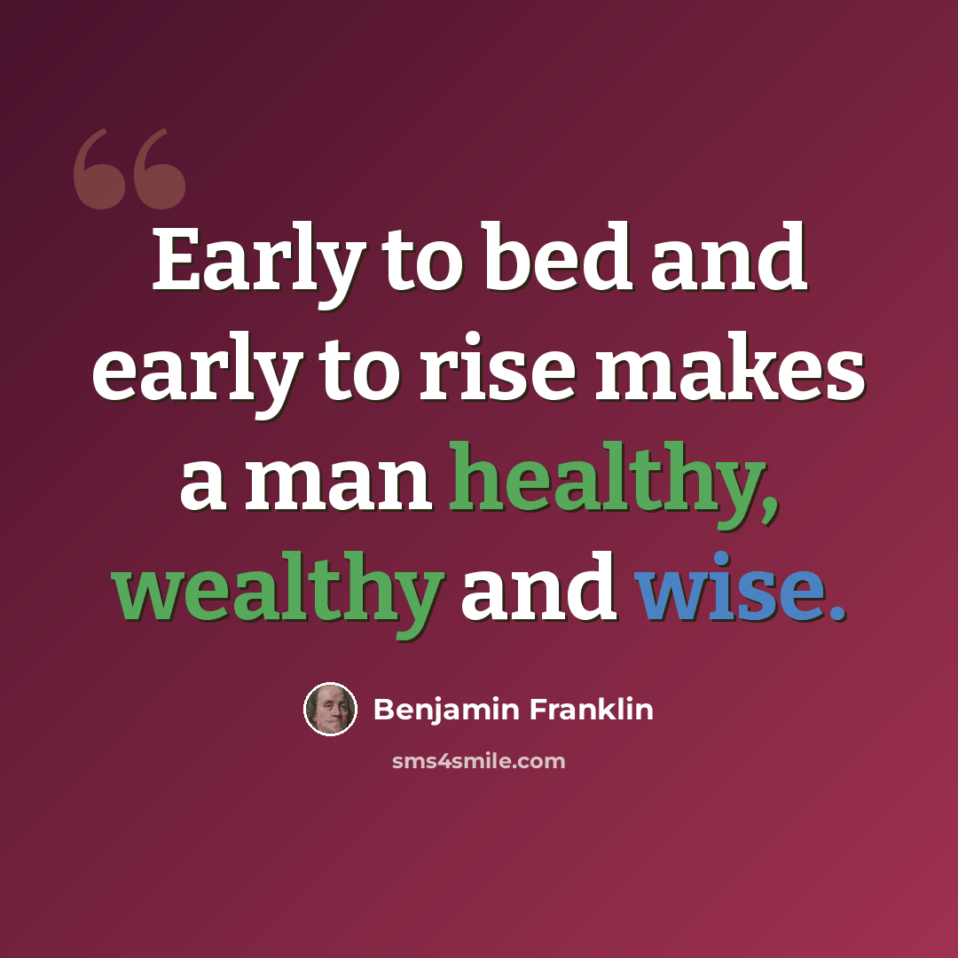 “Early to bed and early to rise makes a man healthy, wealthy and wise.” quote by Benjamin Franklin