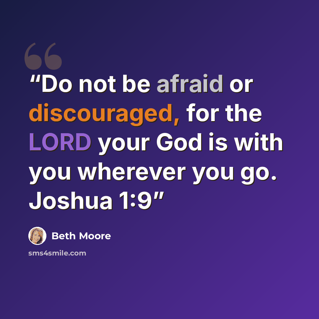 “Do not be afraid or discouraged, for the LORD your God is with you wherever you go. Joshua 1:9” quote by Beth Moore