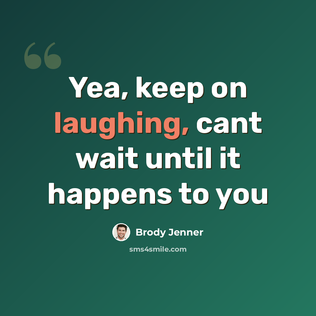 “Yea, keep on laughing, cant wait until it happens to you” quote by Brody Jenner