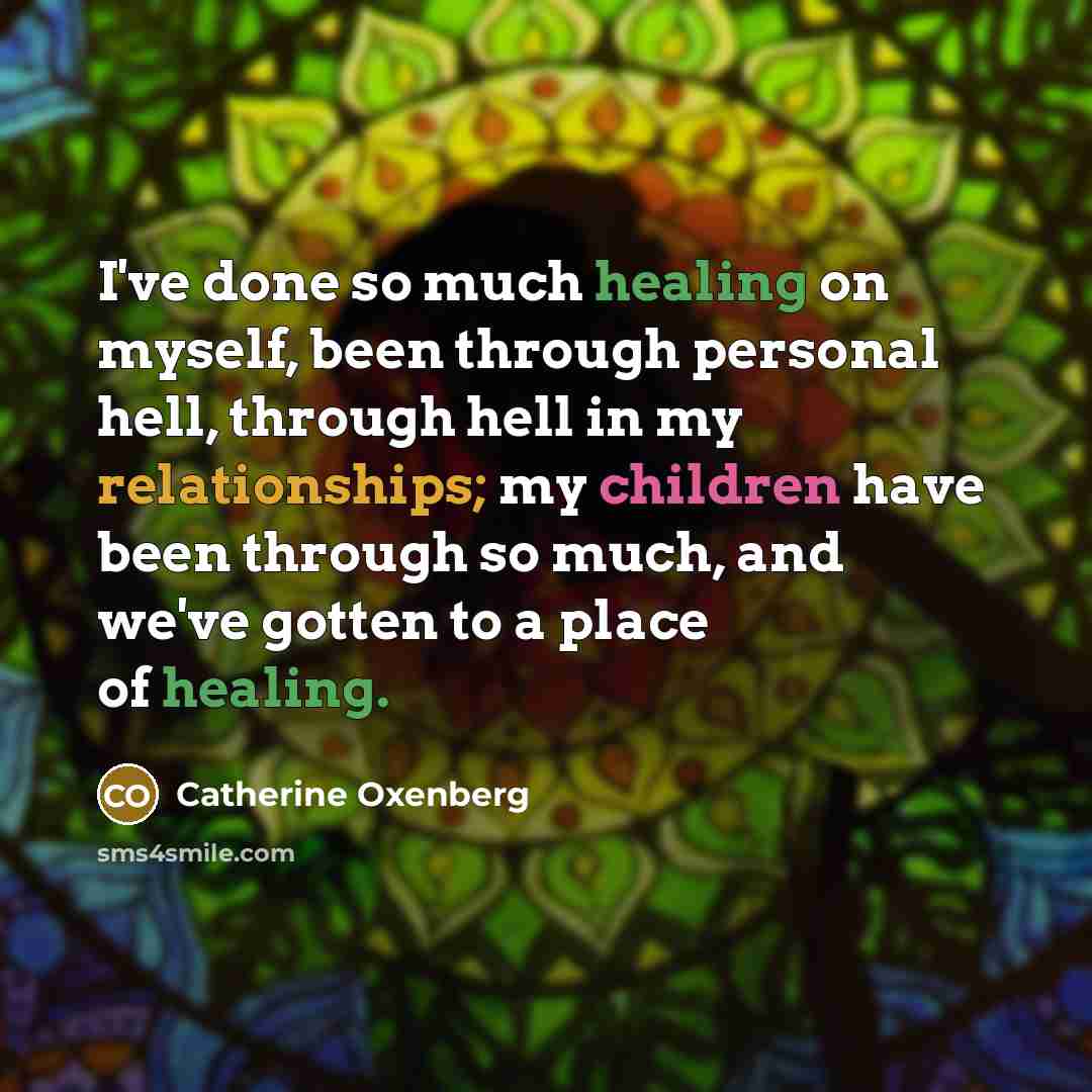 “I've done so much healing on myself, been through personal hell, through hell in my relationships; my children have been through so much, and we've gotten to a place of healing.” quote by Catherine Oxenberg