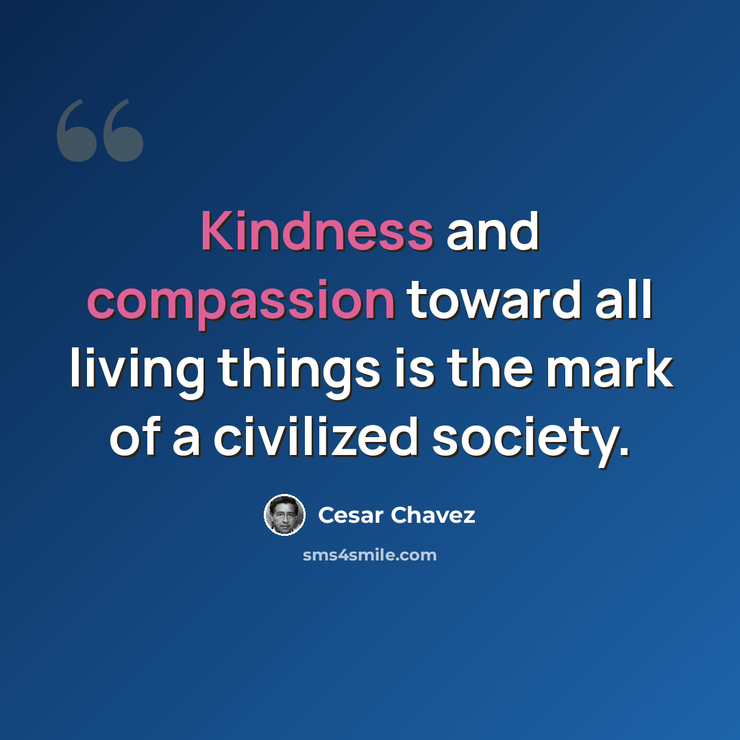 “Kindness and compassion toward all living things is the mark of a civilized society.” quote by Cesar Chavez