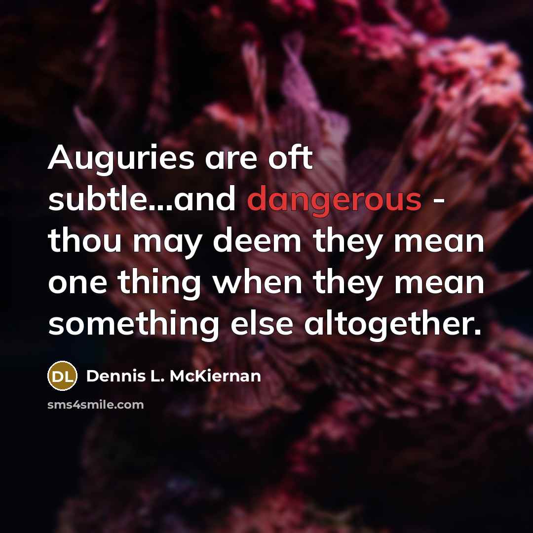 “Auguries are oft subtle...and dangerous - thou may deem they mean one thing when they mean something else altogether.” quote by Dennis L. McKiernan