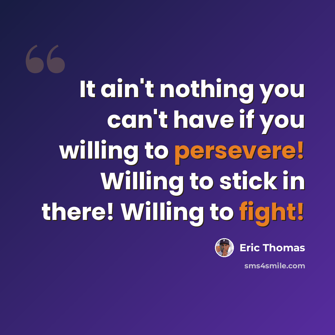 “It ain't nothing you can't have if you willing to persevere! Willing to stick in there! Willing to fight!” quote by Eric Thomas