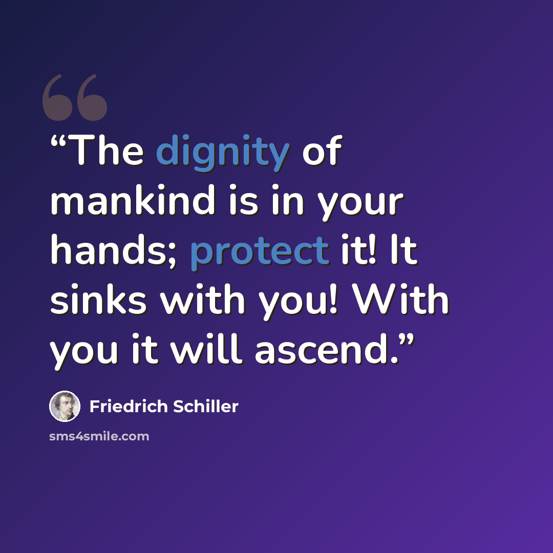 “The dignity of mankind is in your hands; protect it! It sinks with you! With you it will ascend.” quote by Friedrich Schiller