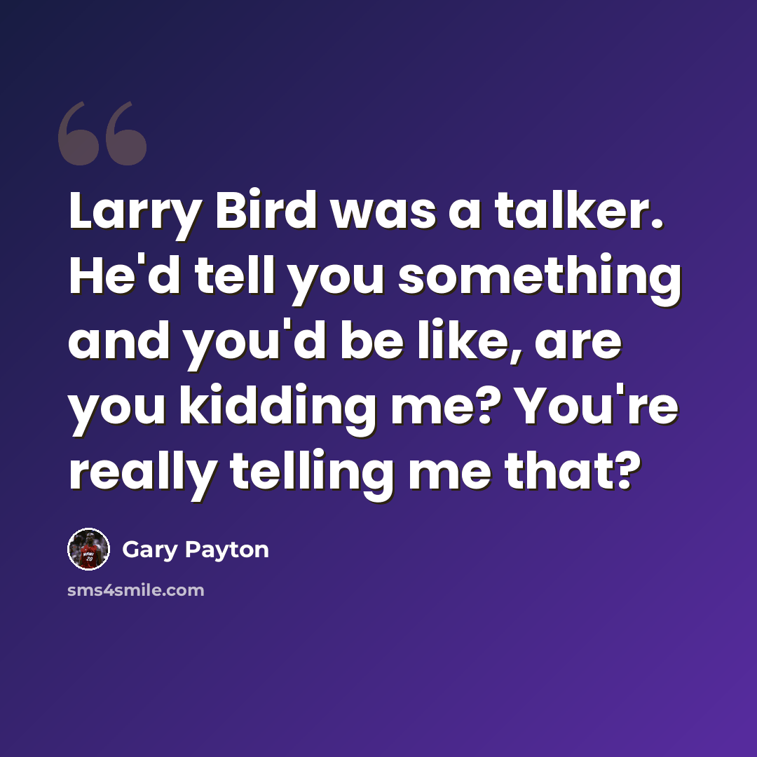 “Larry Bird was a talker. He'd tell you something and you'd be like, are you kidding me? You're really telling me that?” quote by Gary Payton
