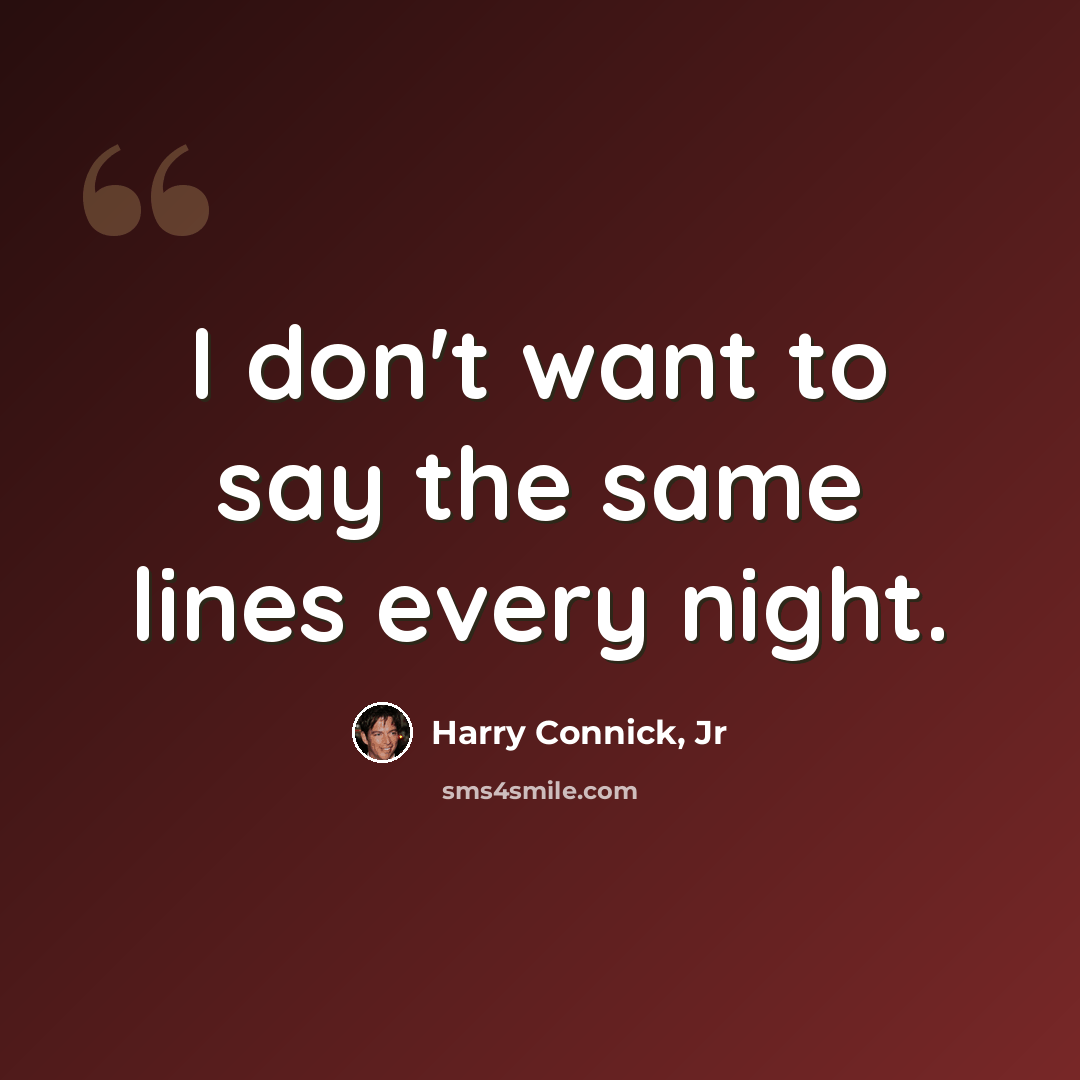 “I don't want to say the same lines every night.” quote by Harry Connick, Jr
