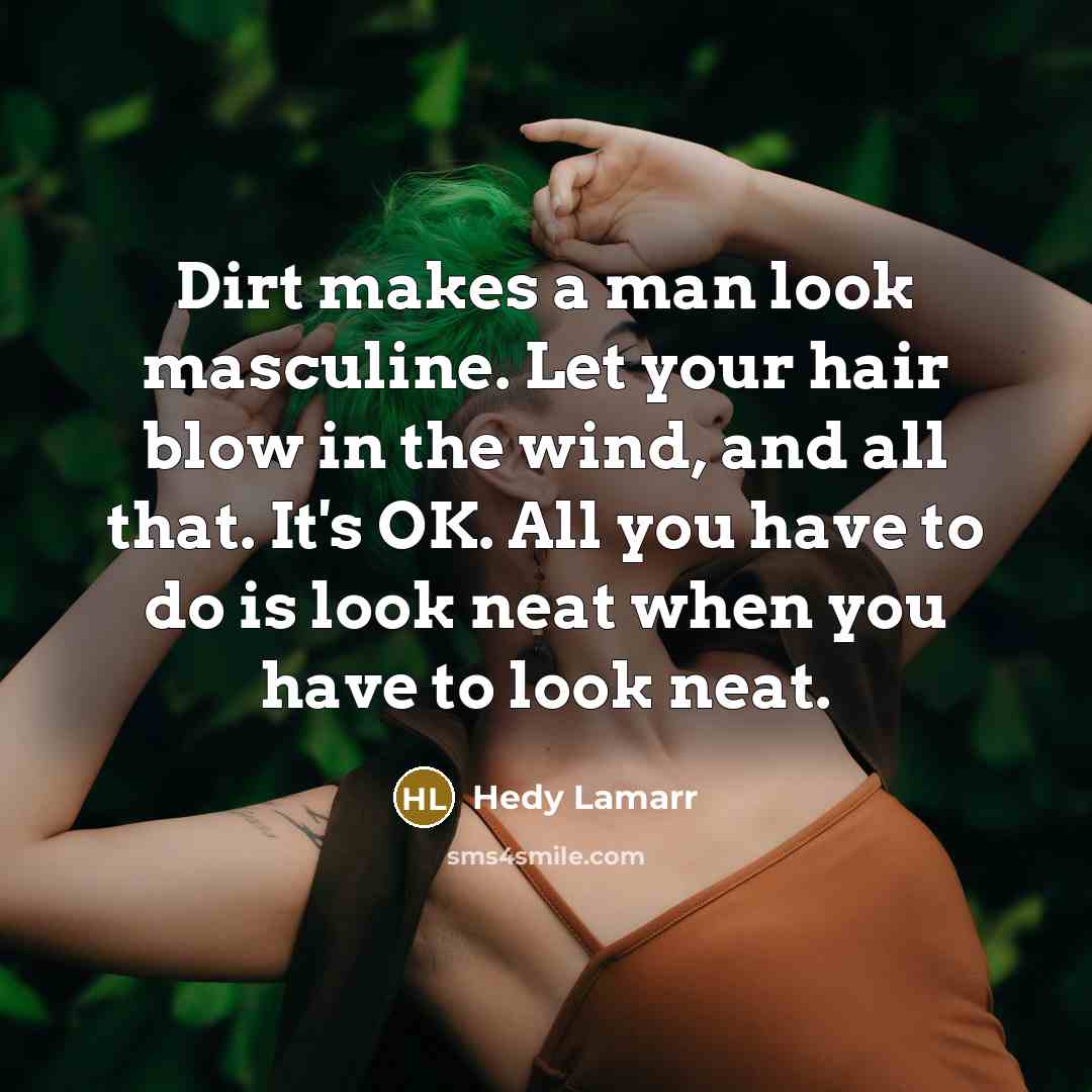 “Dirt makes a man look masculine. Let your hair blow in the wind, and all that. It's OK. All you have to do is look neat when you have to look neat.” quote by Hedy Lamarr