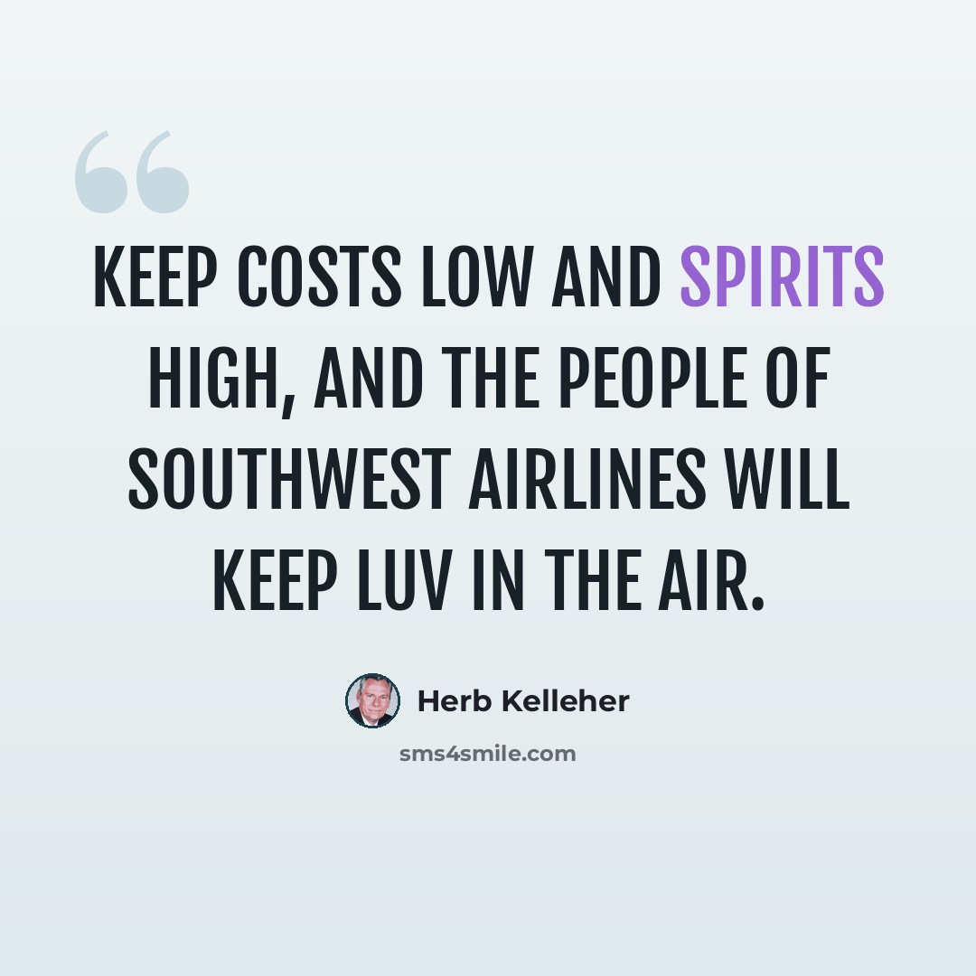 “Keep costs low and spirits high, and the people of Southwest Airlines will keep LUV in the air.” quote by Herb Kelleher