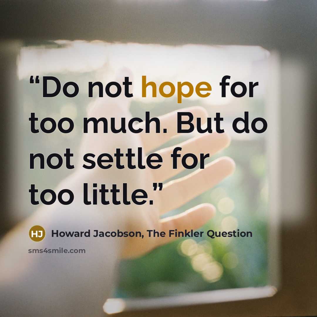 “Do not hope for too much. But do not settle for too little.” quote by Howard Jacobson, The Finkler Question