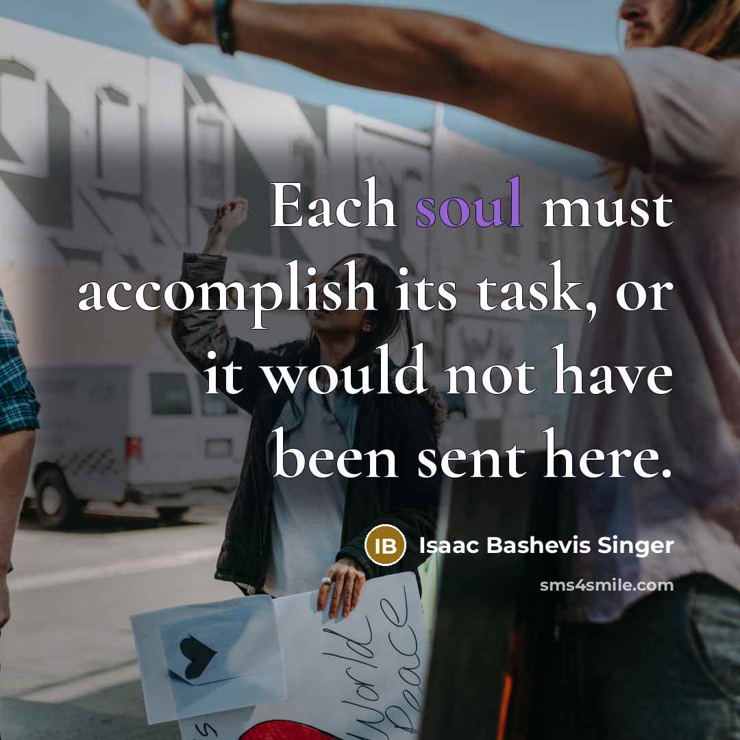 “Each soul must accomplish its task, or it would not have been sent here.” quote by Isaac Bashevis Singer