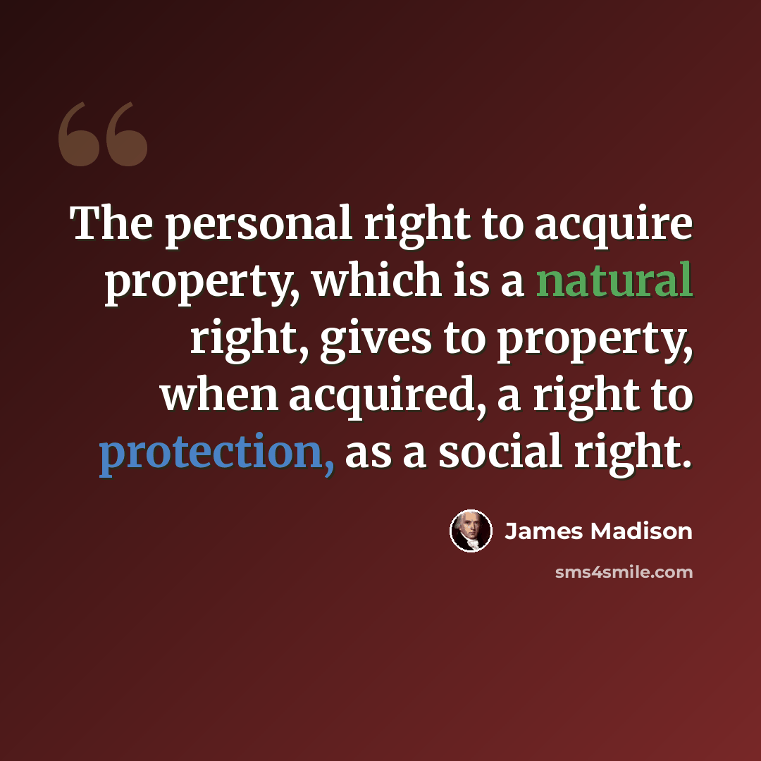 “The personal right to acquire property, which is a natural right, gives to property, when acquired, a right to protection, as a social right.” quote by James Madison