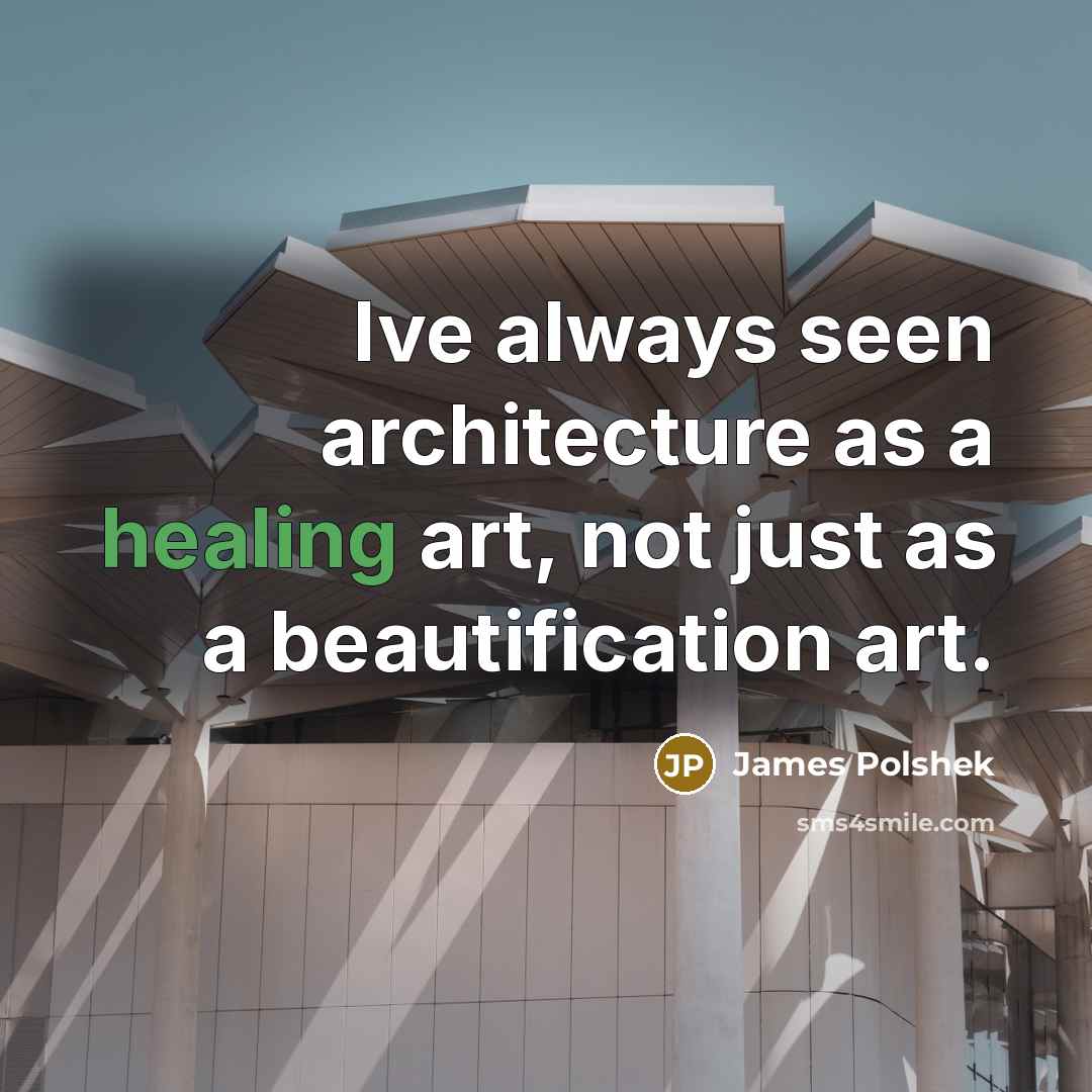 “Ive always seen architecture as a healing art, not just as a beautification art.” quote by James Polshek