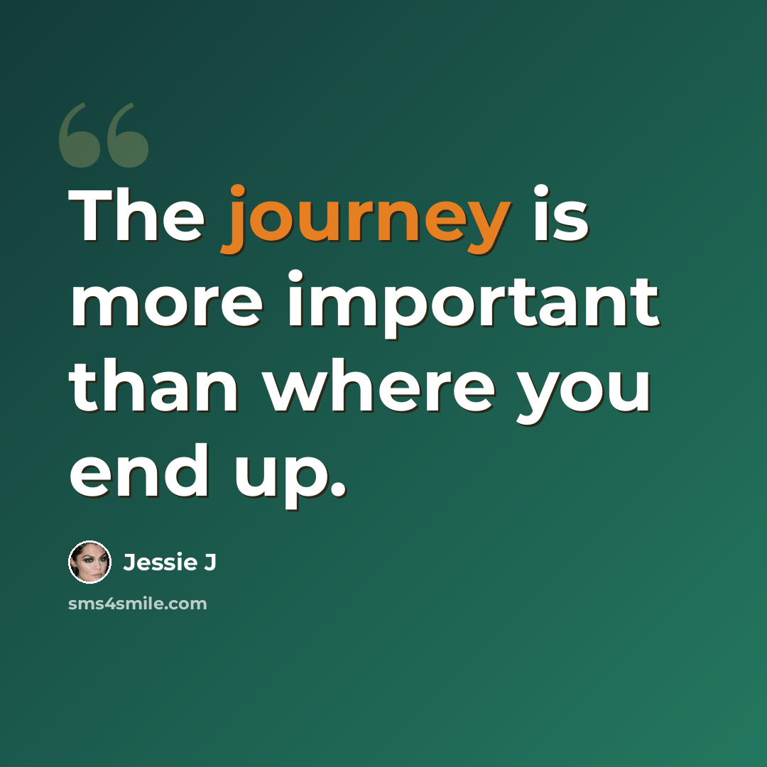 “The journey is more important than where you end up.” quote by Jessie J