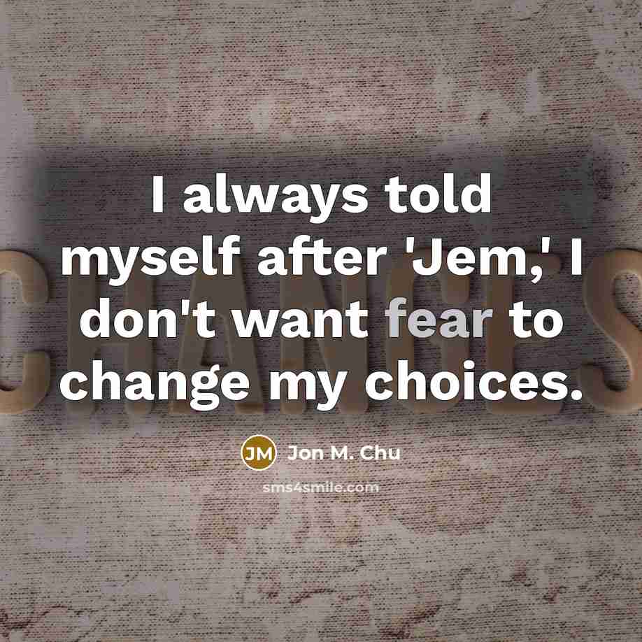 “I always told myself after 'Jem,' I don't want fear to change my choices.” quote by Jon M. Chu