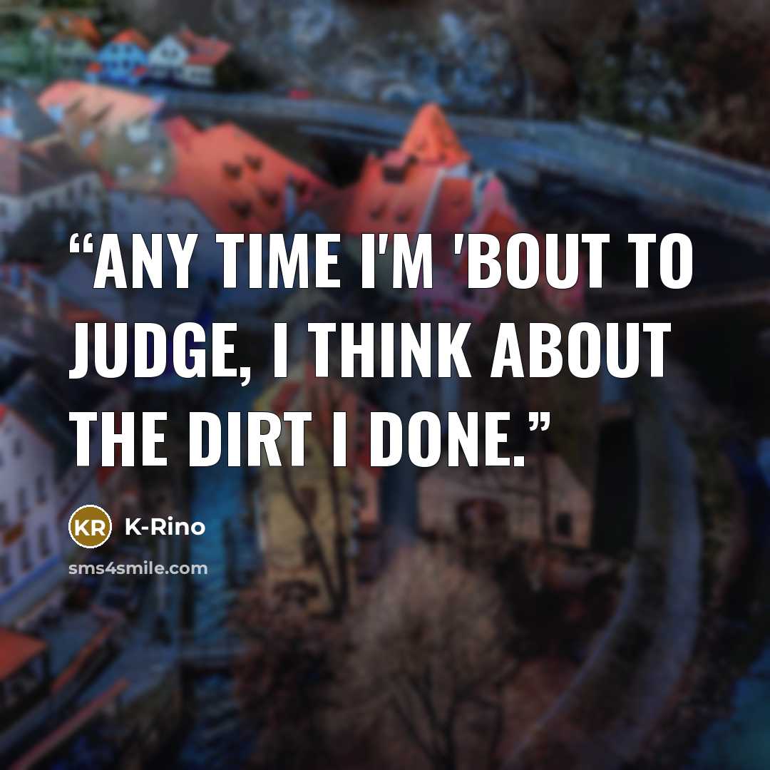 “Any time I'm 'bout to judge, I think about the dirt I done.” quote by K-Rino
