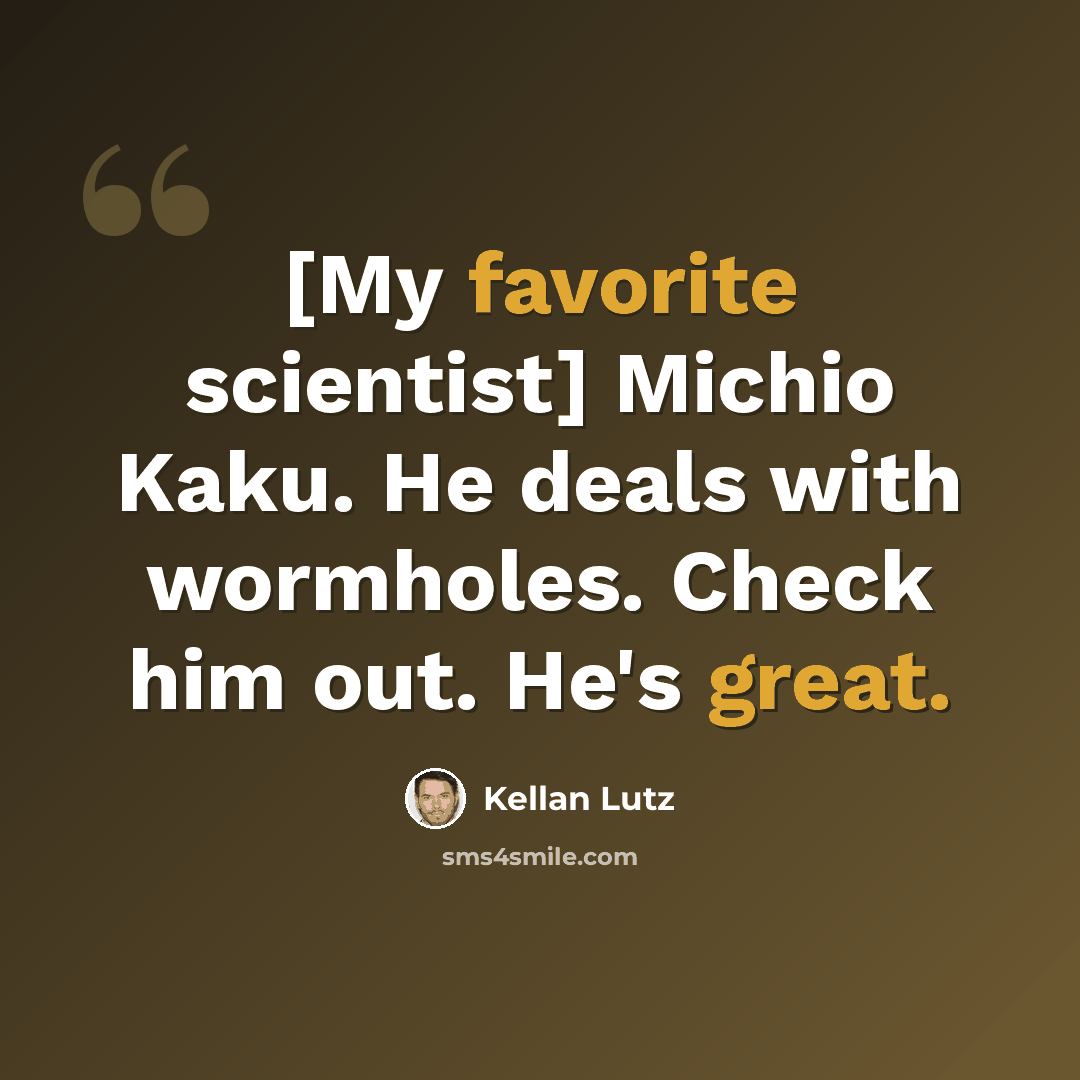 “[My favorite scientist] Michio Kaku. He deals with wormholes. Check him out. He's great.” quote by Kellan Lutz