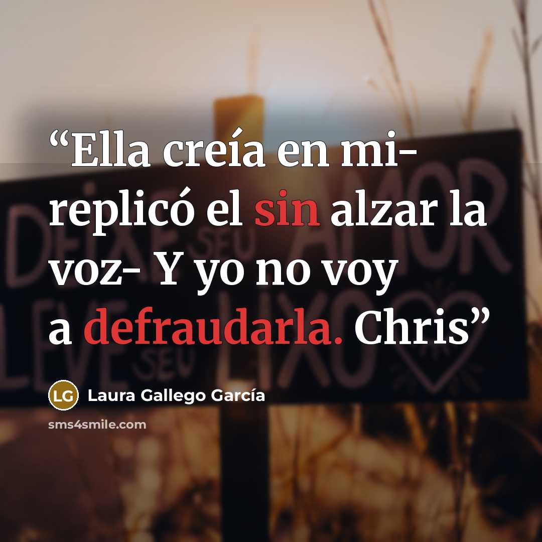 “Ella creía en mi- replicó el sin alzar la voz- Y yo no voy a defraudarla. Chris” quote by Laura Gallego García