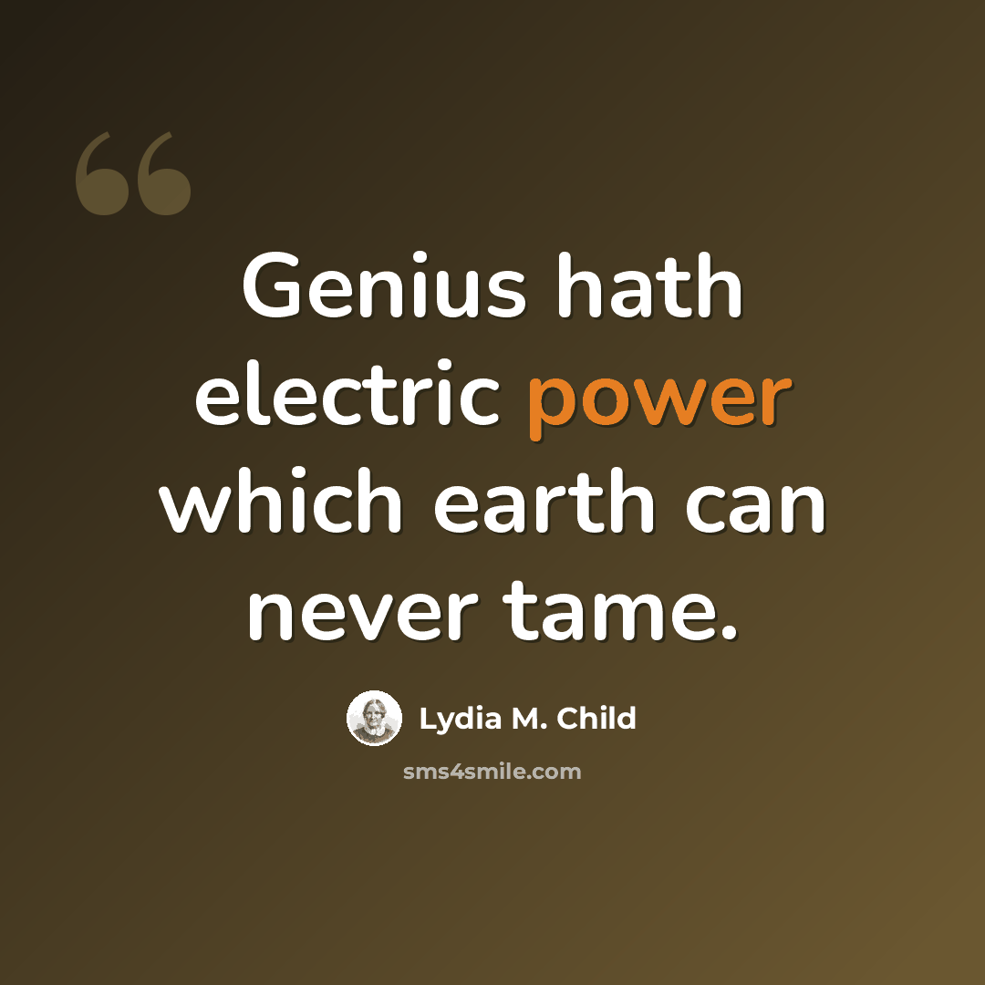 “Genius hath electric power which earth can never tame.” quote by Lydia M. Child