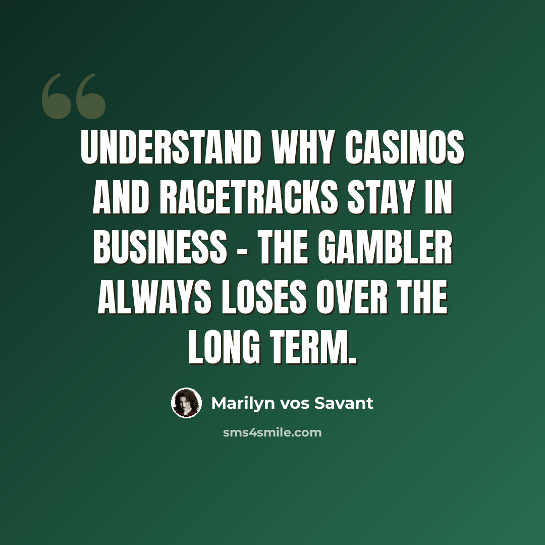 “Understand why casinos and racetracks stay in business - the gambler always loses over the long term.” quote by Marilyn vos Savant