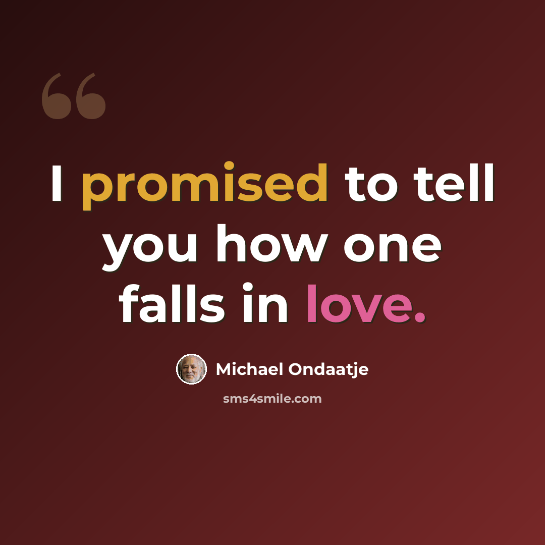 “I promised to tell you how one falls in love.” quote by Michael Ondaatje