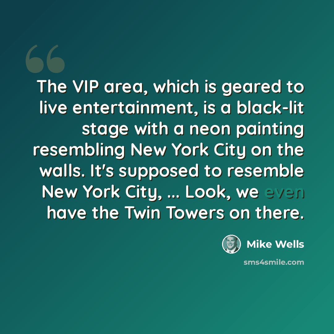 “The VIP area, which is geared to live entertainment, is a black-lit stage with a neon painting resembling New York City on the walls. It's supposed to resemble New York City, ... Look, we even have the Twin Towers on there.” quote by Mike Wells