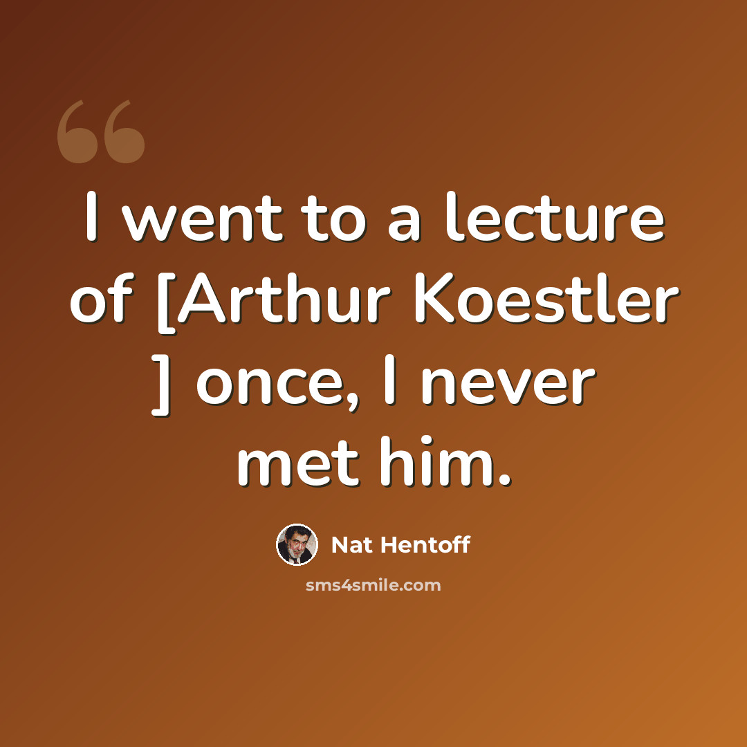 “I went to a lecture of [Arthur Koestler ] once, I never met him.” quote by Nat Hentoff